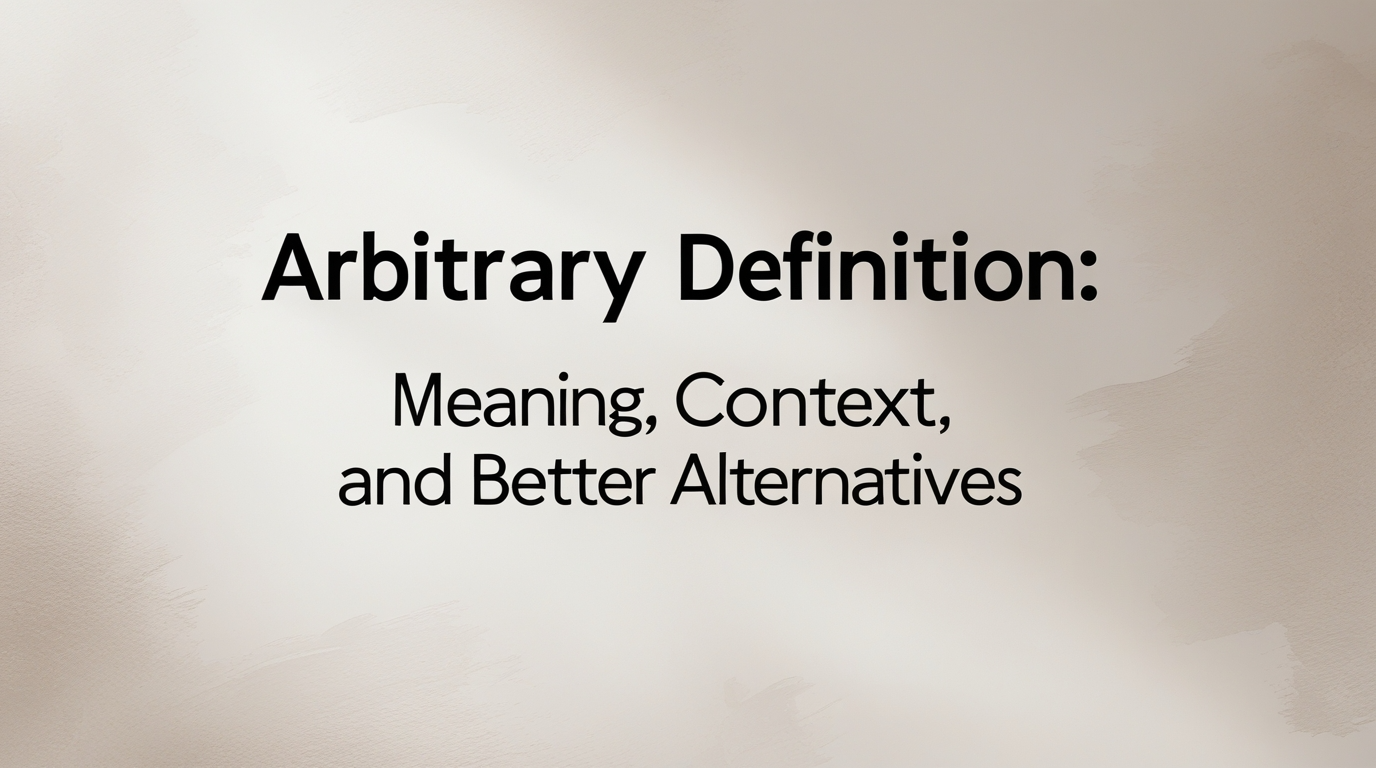 Arbitrary Definition: Meaning, Context, and Better Alternatives