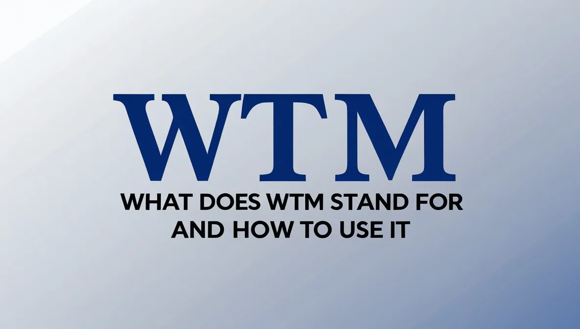 WTM Meaning : What Does WTM Stand For & How to Use It?