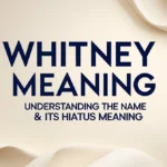 Whitney Meaning: Understanding the Name & Its Hiatus Meaning